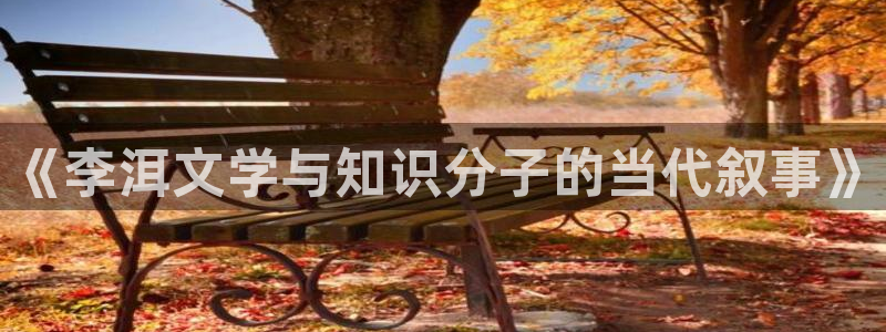 笔趣阁御书屋：《李洱文学与知识分子的当代叙事》